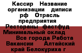 Кассир › Название организации ­ диписи.рф › Отрасль предприятия ­ Рестораны, фастфуд › Минимальный оклад ­ 23 600 - Все города Работа » Вакансии   . Алтайский край,Белокуриха г.